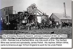 Railroad line at Garfield Mine, one mile south of Erie. The Garfield Mine was owned and operated by James Pallott. His nephew, William White, came to America at age 18 from England to work for his uncle Pallott. Photo by the City of Greeley Museum.